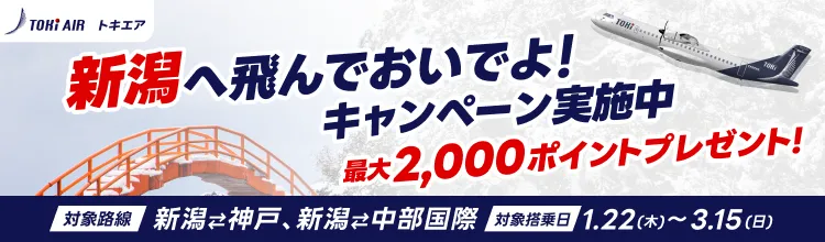 TOKI AIR 新潟へ飛んでおいでよ！キャンペーン実施中
最大2,000ポイントプレゼント！