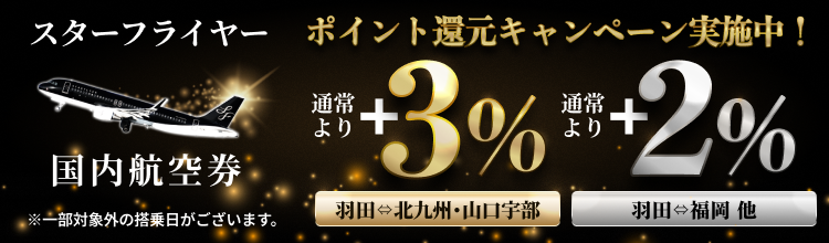 期間中、スターフライヤーなら2026/9/30までの搭乗分が通常の還元率より羽田=北九州・山口宇部で+3%、その他路線で+2%還元！国内航空券＋ホテルでもポイント還元中！
