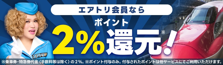 エアトリ新幹線のお申し込みでエアトリ会員ならポイント2%還元！