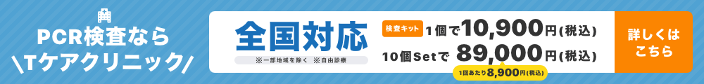 PCR検査ならTケアクリニック　全国対応　※一部地域を除く※自由診療　検査キット1個で10,900円（税込）10個Setで89,000円:1回あたり8,900円（税込）